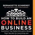 Cover Art for 9781721339815, How to Build an Online Business: Australia's Top Digital Disruptors Reveal Their Secrets for Launching and Growing an Online Business by Bernadette Schwerdt
