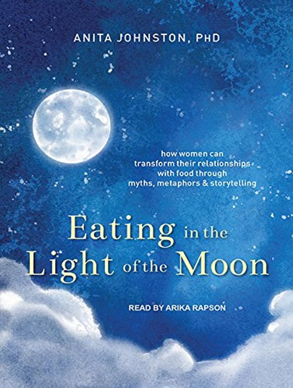 Cover Art for 9781515951575, Eating in the Light of the Moon: How Women Can Transform Their Relationship with Food Through Myths, Metaphors, and Storytelling by Anita A. Johnston PhD