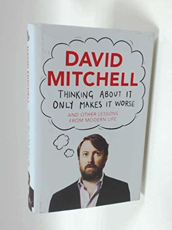 Cover Art for 9780571324125, Thinking About it Only Makes it Worse: And Other Lessons from Modern Life by David Mitchell