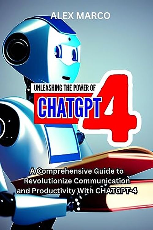Cover Art for B0CFJY2YND, UNLEASHING THE POWER OF CHTGPT-4 : A Comprehensive Guide to Revolutionize Communication and Productivity With CHATGPT-4 by ALEX MARCO