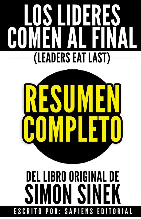 Cover Art for 9781311958297, Los Lideres Comen Al Final (Leaders Eat Last): Resumen Completo Del Libro De Simon Sinek by Sapiens Editorial
