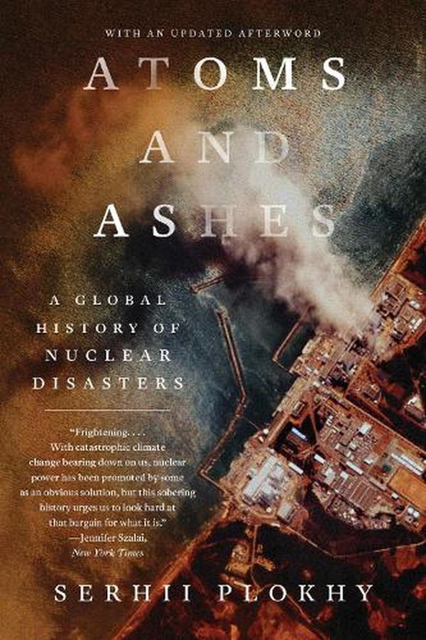 Cover Art for 9781324064558, Atoms and Ashes: A Global History of Nuclear Disasters by Serhii Plokhy