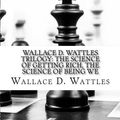 Cover Art for 9781543168686, Wallace D. Wattles Trilogy: The Science of Getting Rich, The Science of Being We by Wallace D. Wattles