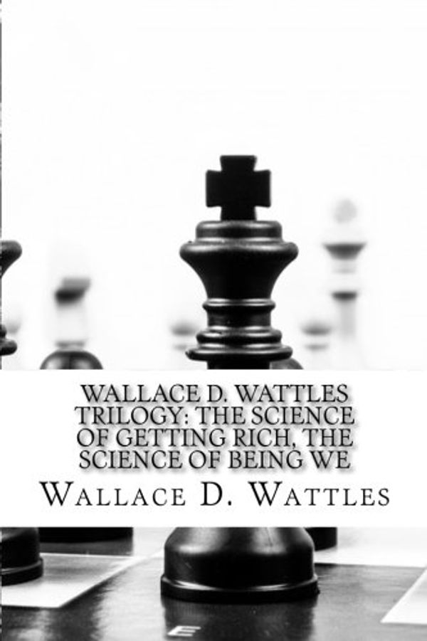 Cover Art for 9781543168686, Wallace D. Wattles Trilogy: The Science of Getting Rich, The Science of Being We by Wallace D. Wattles