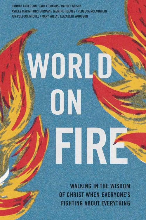 Cover Art for 9781087753744, World on Fire: Walking in the Wisdom of Christ When Everyone’s Fighting About Everything by Hannah Anderson, Jada Edwards, Jasmine L. Holmes, Rachel Gilson, Ashley Marivittori Gorman, Rebecca McLaughlin, Jen Pollock Michel, Elizabeth Woodson, Mary Wiley