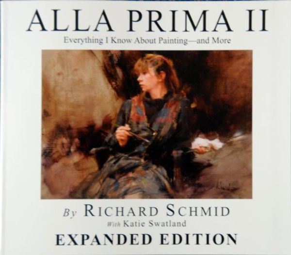 Cover Art for B01MQH1CXA, ALLA PRIMA II: Everything I Know About Painting - and More EXPANDED EDITION by Richard Schmid with Katie Swatland (2013-11-06) by Richard Schmid with Katie Swatland