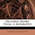 Cover Art for 9781171509943, Richard Henry Dana, a Biography by Charles Francis Adams