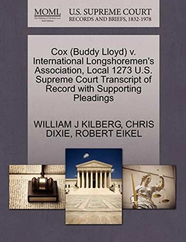 Cover Art for 9781270605249, Cox (Buddy Lloyd) V. International Longshoremen's Association, Local 1273 U.S. Supreme Court Transcript of Record with Supporting Pleadings by William J. Kilberg, Chris Dixie, Robert Eikel