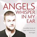 Cover Art for B00Z6W0BBU, Angels Whisper in My Ear: Incredible Stories of Hope and Love from the Angels by Kyle Gray
