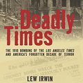 Cover Art for 9780762783540, Deadly Times: The 1910 Bombing of the Los Angeles Times and America’s Forgotten Decade of Terror by Lew Irwin