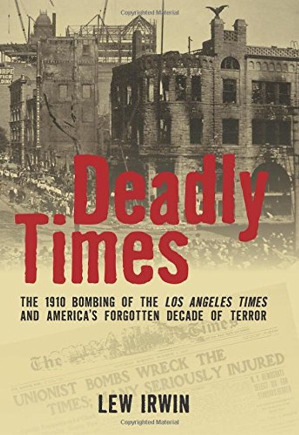Cover Art for 9780762783540, Deadly Times: The 1910 Bombing of the Los Angeles Times and America’s Forgotten Decade of Terror by Lew Irwin