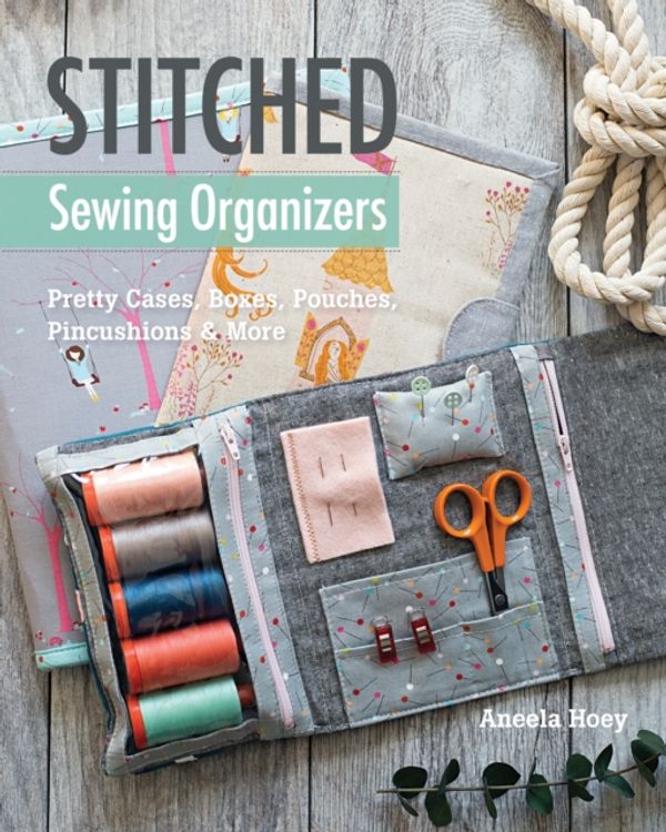 Cover Art for 9781617455100, Stitched Sewing Organizers: Pretty Cases, Boxes, Pouches, Pincushions & More by Aneela Hoey