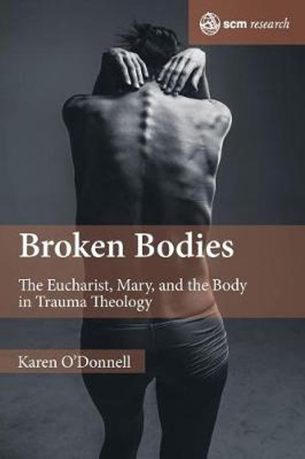Cover Art for 9780334058373, Broken Bodies: The Eucharist, Mary and the Body in Trauma Theology (SCM Research) by Karen O'Donnell