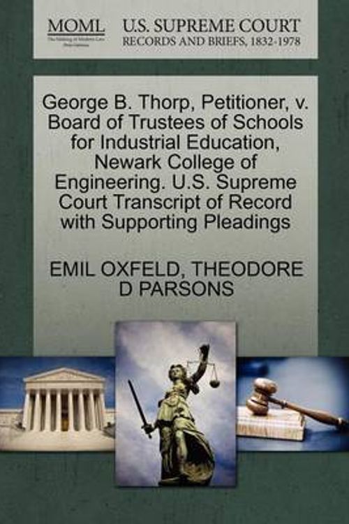 Cover Art for 9781270371588, George B. Thorp, Petitioner, V. Board of Trustees of Schools for Industrial Education, Newark College of Engineering. U.S. Supreme Court Transcript of Record with Supporting Pleadings by OXFELD, EMIL, PARSONS, THEODORE D