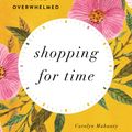 Cover Art for 9781433552991, Shopping for Time: How to Do It All and Not Be Overwhelmed by Carolyn Mahaney