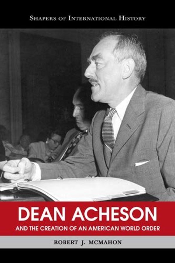 Cover Art for 9781574889260, Dean Acheson and the Creation of an American World Order (Shapers of International History) by Robert J. McMahon