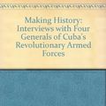 Cover Art for 9780873489034, Making History: Interviews With Four Generals of Cuba's Revolutionary Armed Forces by Mary-Alice Waters