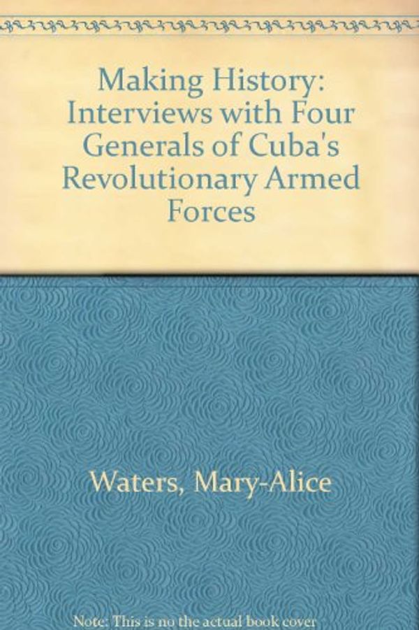 Cover Art for 9780873489034, Making History: Interviews With Four Generals of Cuba's Revolutionary Armed Forces by Mary-Alice Waters
