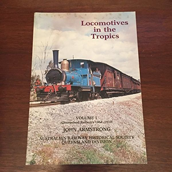 Cover Art for 9780909937133, LOCOMOTIVES IN THE TROPICS Volume 1 - QUEENSLAND RAILWAYS 1864-1910 by Armstrong John