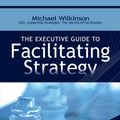 Cover Art for 9780972245821, The Executive Guide to Facilitating Strategy by Michael Wilkinson