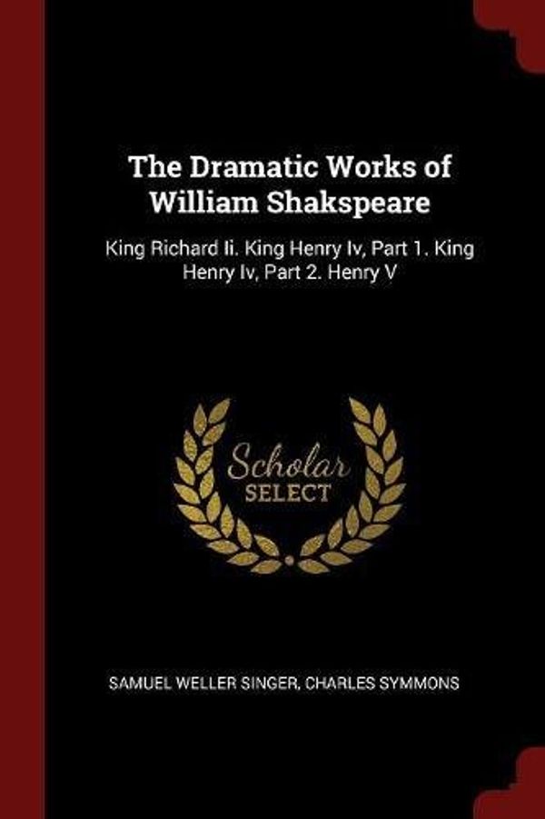 Cover Art for 9781375494021, The Dramatic Works of William Shakspeare: King Richard Ii. King Henry Iv, Part 1. King Henry Iv, Part 2. Henry V by Unknown