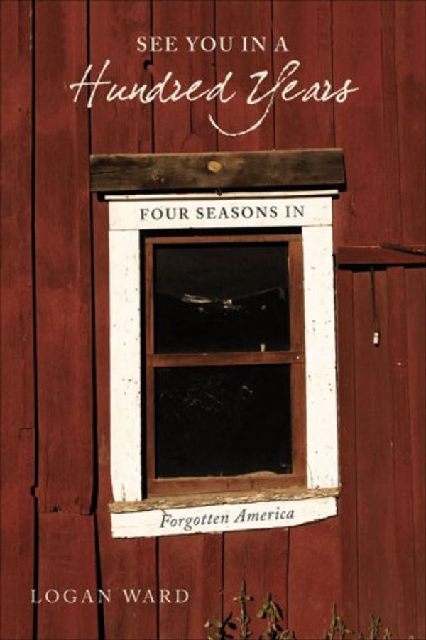 Cover Art for 9781933771151, See You in a Hundred Years: Four Seasons in Forgotten America by Logan Ward
