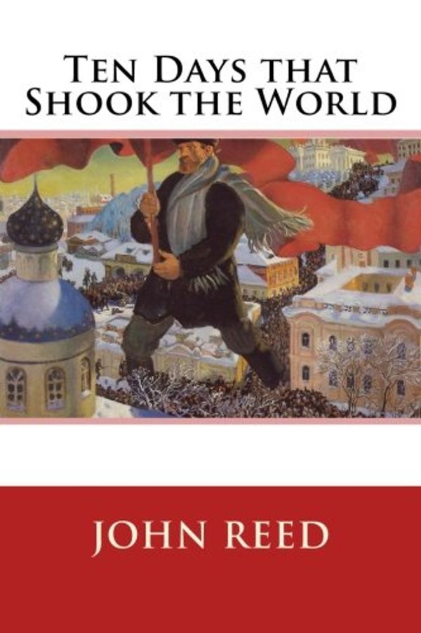 Cover Art for 9781505252231, Ten Days that Shook the World by John Reed