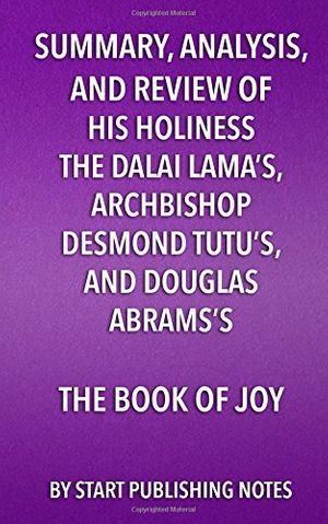Cover Art for 9781682996638, Summary, Analysis, and Review of His Holiness the Dalai Lama's, Archbishop Desmond Tutu's, and Douglas Abrams's Book of Joy: Lasting Happiness in a Changing World by Start Publishing Notes