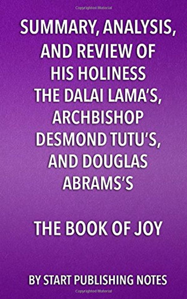 Cover Art for 9781682996638, Summary, Analysis, and Review of His Holiness the Dalai Lama's, Archbishop Desmond Tutu's, and Douglas Abrams's Book of Joy: Lasting Happiness in a Changing World by Start Publishing Notes