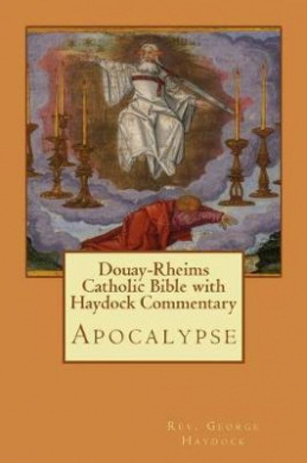 Cover Art for 9781548172527, Douay-Rheims Catholic Bible with Haydock Commentary: Apocalypse by Rev. George Leo Haydock