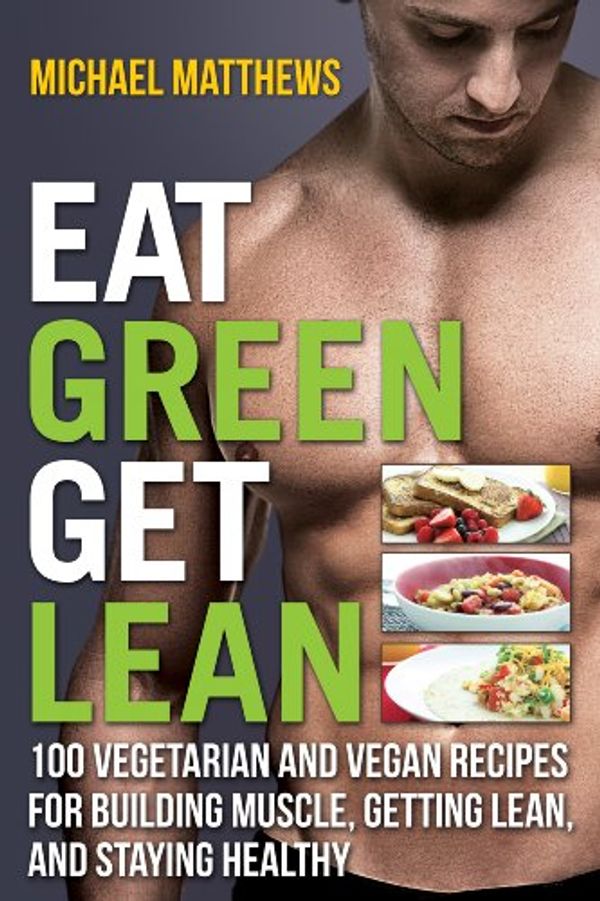 Cover Art for 9781938895197, Eat Green Get Lean: 100 Vegetarian and Vegan Recipes for Building Muscle, Getting Lean and Staying Healthy 1st (first) by Michael Matthews (2013) Paperback by Michael Matthews