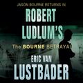 Cover Art for 9781409101406, The Bourne Betrayal by Eric Van Lustbader, Robert Ludlum