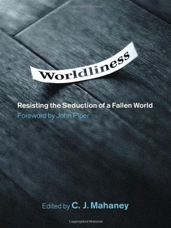 Cover Art for 9781433522215, Worldliness (Foreword by John Piper): Resisting the Seduction of a Fallen World by Bob Kauflin, C.J. Mahaney, Craig Cabaniss, Dave Harvey, Jeff Purswell, John Piper