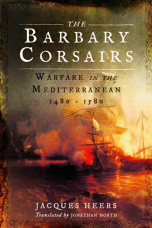 Cover Art for 9781473894259, The Barbary Corsairs: Warfare in the Mediterranean, 1480 - 1580 by Jacques Heers