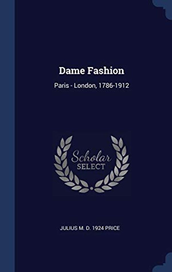 Cover Art for 9781340387792, Dame Fashion: Paris - London, 1786-1912 by Julius M. d. 1924 Price