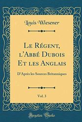 Cover Art for 9780260095930, Le Régent, l'Abbé Dubois Et les Anglais, Vol. 3: D'Après les Sources Britanniques (Classic Reprint) by Louis Wiesener