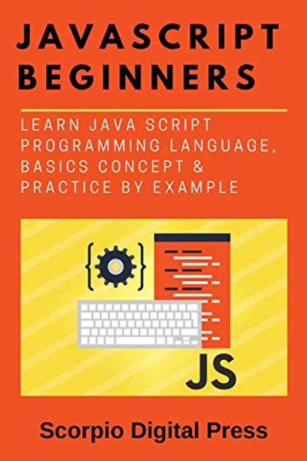 Cover Art for B07WDD8DQ2, JavaScript Beginners: Learn Java Script Programming Language, Basics Concept & Practice by Example by Digital Press, Scorpio