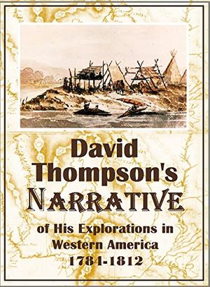 Cover Art for B018JLN0NA, David Thompson's Narrative of His Explorations in Western America, 1784-1812 (1916) by David Thompson