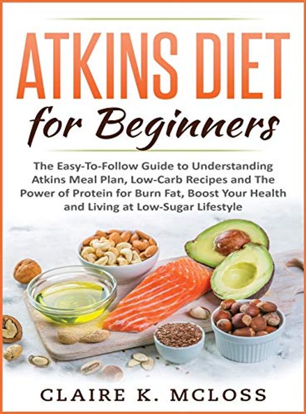 Cover Art for 9781801232791, tkins Diet for Beginners: The Easy-To-Follow Guide to Understand Atkins Meal Plan, Low-Carb Recipes and The Power of Protein for Burn Fat, Boost Your Health and Living at Low-Sugar Lifestyle by MCLOSS, CLAIRE K.