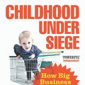 Cover Art for 9780099527053, Childhood Under Siege: How Big Business Ruthlessly Targets Children by Joel Bakan