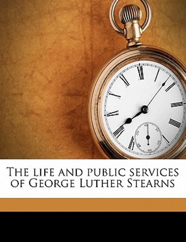 Cover Art for 9781177427906, The Life and Public Services of George Luther Stearns by Frank Preston Stearns