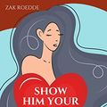 Cover Art for B0C11R6CLD, SHOW HIM YOUR HEART: How To Inspire A Man To Cherish You By Vulnerably Sharing Your Feelings. (Relationship Of Your Dreams) by Roedde, Zak