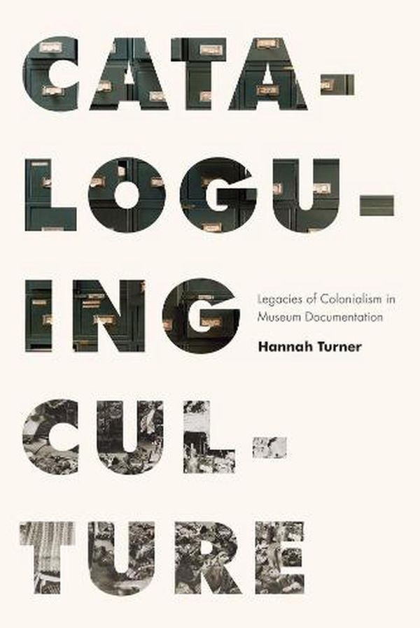 Cover Art for 9780774863933, Cataloguing Culture: Legacies of Colonialism in Museum Documentation by Hannah Turner