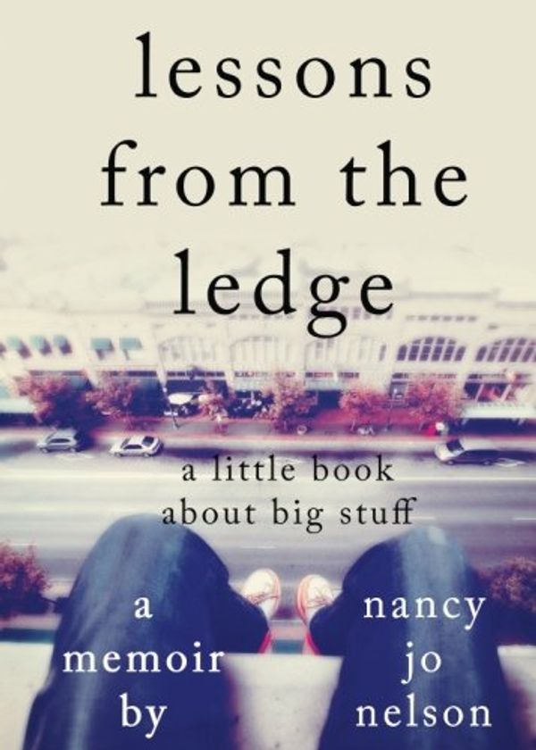 Cover Art for 9780983080084, lessons from the ledge: a little book about big stuff by Nancy Jo Nelson