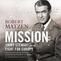 Cover Art for 9781538423172, Mission: Jimmy Stewart and the Fight for Europe by Robert Matzen