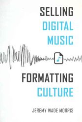 Cover Art for 9780520287945, Selling Digital Music, Formatting Culture by Jeremy Wade Morris