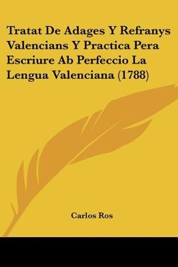 Cover Art for 9781120046901, Tratat de Adages y Refranys Valencians y Practica Pera Escriure AB Perfeccio La Lengua Valenciana (1788) by Carlos Ros