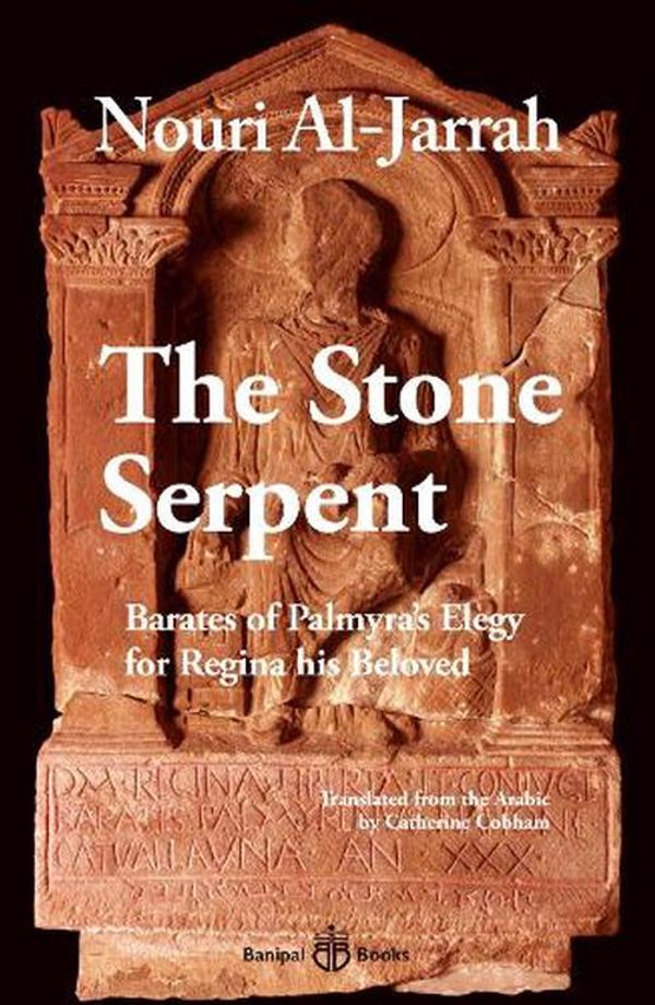 Cover Art for 9781913043292, The Stone Serpent: Barates of Palmyra's Elegy for Regina His Beloved by Nouri Al-Jarrah