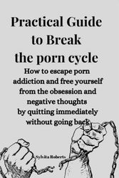 Cover Art for 9798371774750, Practical Guide to Break the porn cycle: How to escape porn addiction and free yourself from the obsession and negative thoughts by quitting immediately without going back by Sylvita Roberts