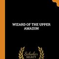 Cover Art for 9780343260835, Wizard of the Upper Amazon by Manuel Cordova-Rios